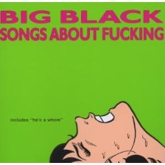 BIG BLACK - Songs about fucking